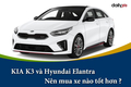 KIA K3 và Hyundai Elantra: Nên mua xe nào tốt hơn ?