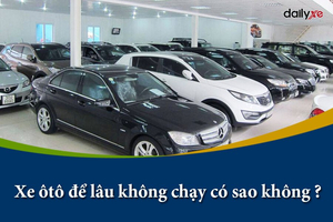 Xe ô tô để lâu không chạy có sao không ?